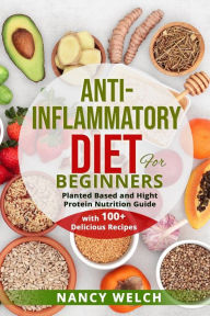 Title: Anti-Inflammatory Diet for Beginners: Planted Based and Hight Protein Nutrition Guide (with 100+ Delicious Recipes), Author: Nancy Welch