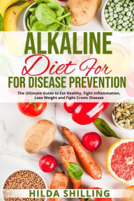 Title: Alkaline Diet For Disease Prevention: The Ultimate Guide to Eat Healthy, Fight Inflammation, Lose Weight and Fight Cronic Disease, Author: Hilda Shilling