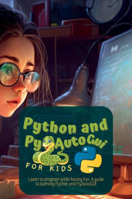 Title: Python and Pyautogui for Kids: Learn to Program While Having Fun: A Guide to Learning Python and Pyautogui, Author: Martin Harding