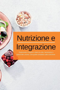 Title: Nutrizione e Integrazione: Esplorando il legame vitale tra cibo, benessere e potenziale umano: una guida completa sulla nutrizione., Author: Swan Kelly