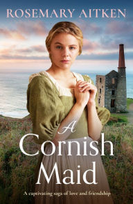 Title: A Cornish Maid: A captivating saga of love and friendship, Author: Rosemary Aitken