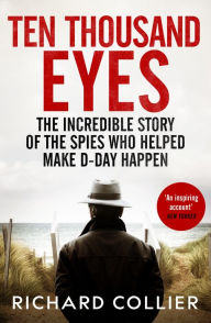 Title: Ten Thousand Eyes: The amazing story of the spy network that cracked Hitler's Atlantic Wall before D-Day, Author: Richard Collier