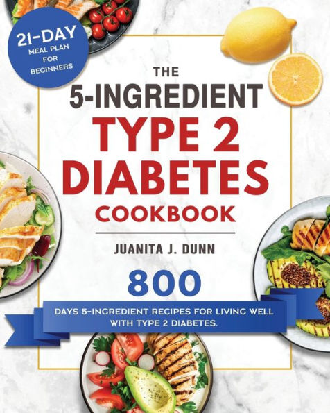 The 5-Ingredient Type 2 Diabetes Cookbook: 800 Days Recipes for Living Well with Diabetes. (21-Day Meal Plan Beginners)