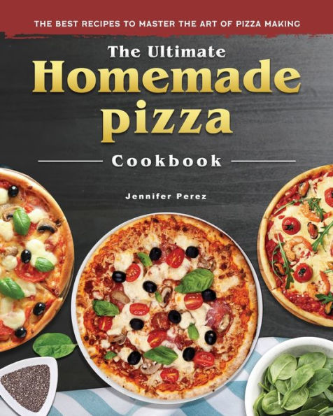 The Ultimate Homemade Pizza Cookbook 2022: The Best Recipes to Master the Art of Pizza Making