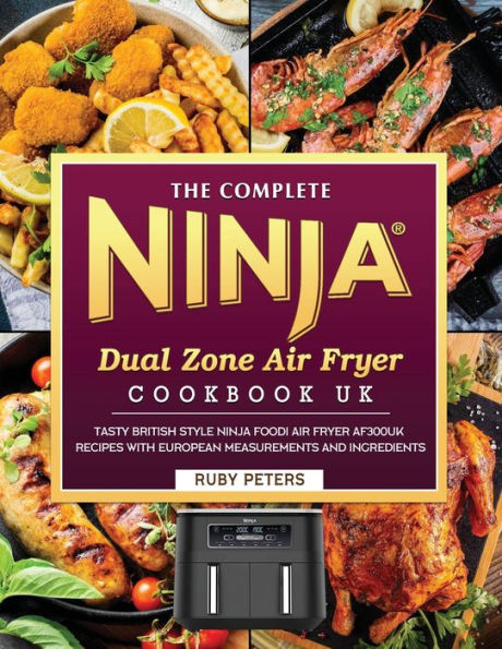 The Complete Ninja Dual Zone Air Fryer Cookbook UK: Tasty British Style Ninja Foodi Air Fryer AF300UK Recipes with European Measurements and Ingredients