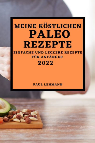 MEINE KÖSTLICHEN PALEO REZEPTE 2022: EINFACHE UND LECKERE REZEPTE FÜR ANFÄNGER