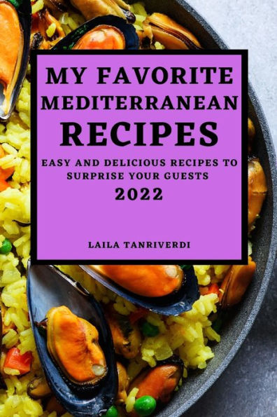 MY FAVORITE MEDITERRANEAN RECIPES: EASY AND DELICIOUS RECIPES TO SURPRISE YOUR GUESTS