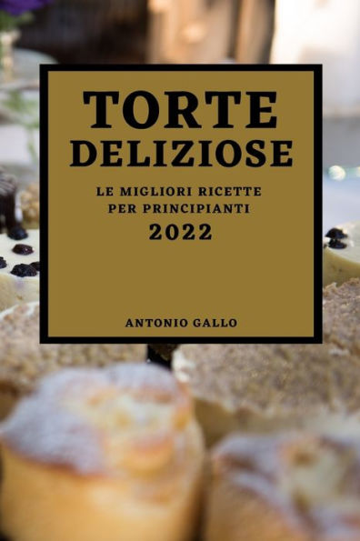 TORTE DELIZIOSE 2022: LE MIGLIORI RICETTE PER PRINCIPIANTI