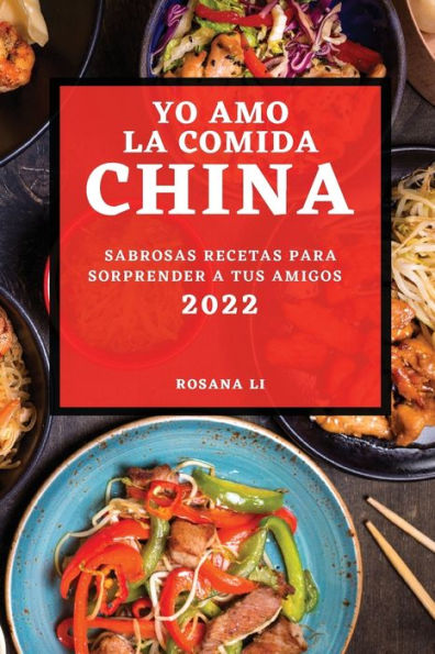 YO AMO LA COMIDA CHINA 2022: SABROSAS RECETAS PARA SORPRENDER A TUS AMIGOS