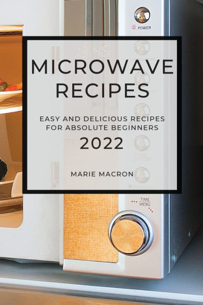 MICROWAVE RECIPES 2022: EASY AND DELICIOUS RECIPES FOR ABSOLUTE BEGINNERS