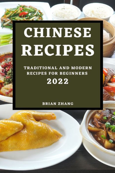CHINESE RECIPES 2022: TRADITIONAL AND MODERN RECIPES FOR BEGINNERS