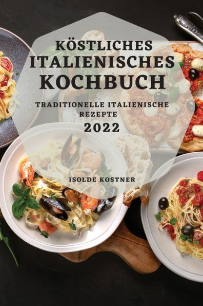 KÖSTLICHES ITALIENISCHES KOCHBUCH 2022: TRADITIONELLE ITALIENISCHE REZEPTE