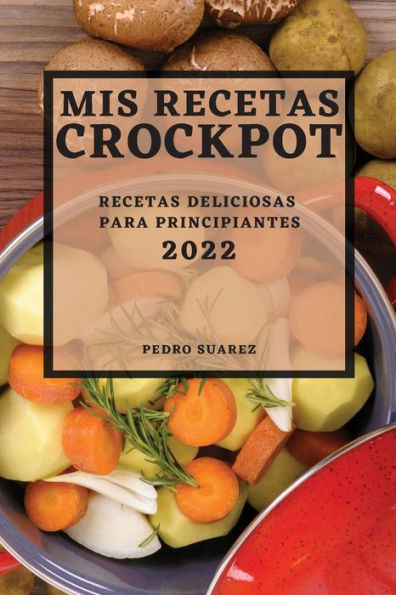 MIS RECETAS CROCKPOT 2022: RECETAS DELICIOSAS PARA PRINCIPIANTES