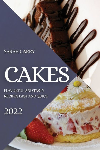 CAKES 2022: FLAVORFUL AND TASTY RECIPES EASY AND QUICK