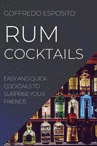 RUM COCKTAILS: EASY AND QUICK COCKTAILS TO SURPRISE YOUR FRIENDS