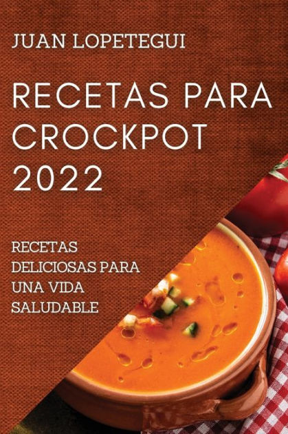 RECETAS PARA CROCKPOT 2022: RECETAS DELICIOSAS PARA UNA VIDA SALUDABLE by  JUAN LOPETEGUI, Paperback | Barnes & Noble®