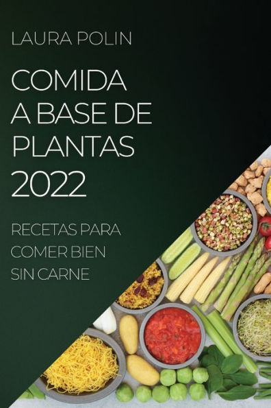COMIDA A BASE DE PLANTAS 2022: RECETAS PARA COMER BIEN SIN CARNE