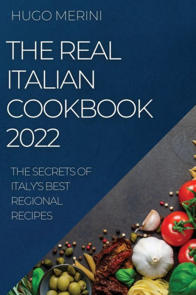 THE REAL ITALIAN COOKBOOK 2022: THE SECRETS OF ITALY'S BEST REGIONAL RECIPES
