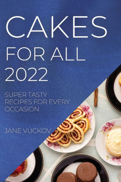 CAKES FOR ALL 2022: SUPER TASTY RECIPES FOR EVERY OCCASION