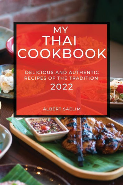 MY THAI COOKBOOK 2022: DELICIOUS AND AUTHENTIC RECIPES OF THE TRADITION