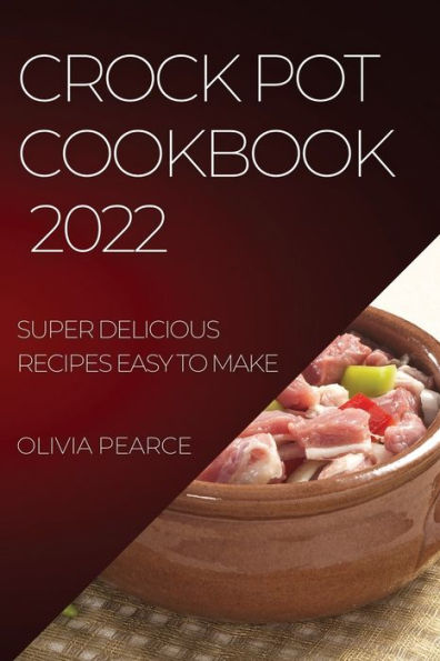 CROCK POT COOKBOOK 2022: SUPER DELICIOUS RECIPES EASY TO MAKE