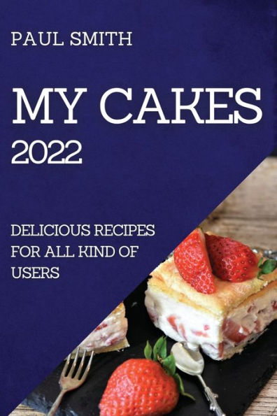 MY CAKES 2022: DELICIOUS RECIPES FOR ALL KIND OF USERS