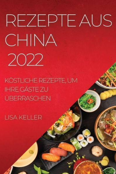 REZEPTE AUS CHINA 2022: KÖSTLICHE REZEPTE, UM IHRE GÄSTE ZU ÜBERRASCHEN