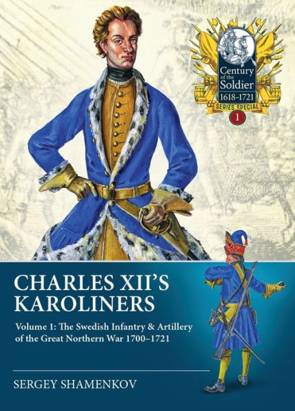 Charles XII's Karoliners: Volume 1 - The Swedish Infantry & Artillery of the Great Northern War 1700-1721