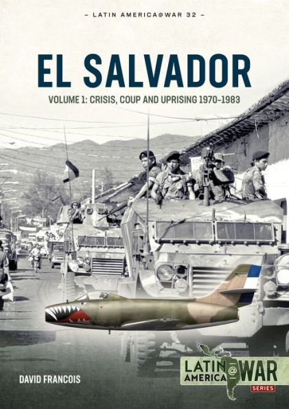 El Salvador: Volume 1: Crisis, Coup and Uprising 1970-1983