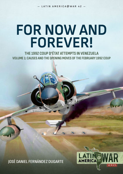For Now and Forever!: The 1992 Coup d'état Attempts in Venezuela - Volume 1: Causes and the Opening Moves of the February 1992 Coup