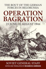 Title: Operation Bagration: 23 June-29 August 1944. The Rout of the German Forces in Belorussia, Author: Richard Harrison
