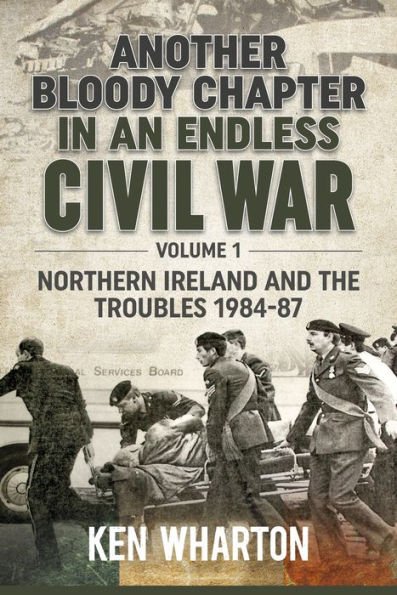 Another Bloody Chapter an Endless Civil War: Volume 1 - Northern Ireland and the Troubles 1984-87