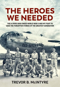 Download for free ebooks The Heroes We Needed: The B-29ers Who Ended World War II and My Fight to Save the Forgotten Stories of the Greatest Generation (English Edition) by Trevor B McIntyre PDB DJVU