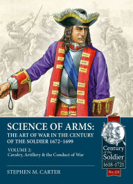 Google book downloader free download full version Science of Arms: The Art of War in the Century of the Soldier 1672 - 1699: Volume 2 - The Cavalry, Artillery & Conduct of War by Stephen M. Carter