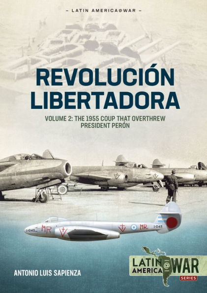 Revolución Libertadora: Volume 2 - The 1955 Coup that Overthrew President Perón