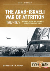 The Arab-Israeli War of Attrition, 1967-1973: Volume 1: Six-Day War Aftermath, Renewed Combat, Air Forces