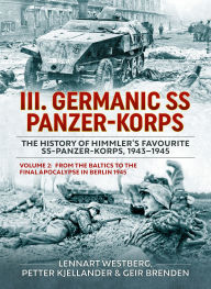 Epub books free download III. Germanic SS Panzer-Korps - The History of Himmler's Favourite SS-Panzer-Korps, 1943-1945: Volume 2: From the Baltics to the Final Apocalypse in Berlin 1945 9781804513286 by Lennart Westberg, Petter Kjellander, Geir Brenden