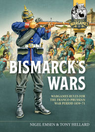 Title: Bismarck's Wars: Wargaming Rules for the Franco-Prussian War, 1859-71, Author: Nigel Emsen
