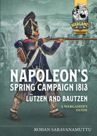 Napoleon's Spring Campaign 1813: Lützen and Bautzen - A Wargamer's Guide