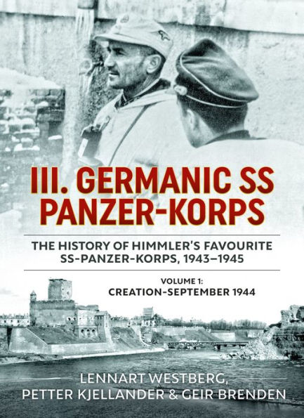 III. Germanic SS Panzer-Korps - The History of Himmler's Favourite SS-Panzer-Korps, 1943-1945: Volume 1: Creation-September 1944