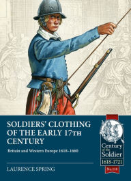 Title: Soldiers' Clothing of the Early 17th Century: Britain and Western Europe 1618-1660, Author: Laurence Spring