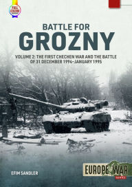 Title: Battle for Grozny: Volume 2 - The First Chechen War and the Battle of 31 December 1994-January 1995, Author: Efim Sandler