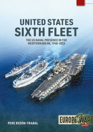 Title: United States Sixth Fleet: The US Naval Presence in the Mediterranean, 1948-2023, Author: Pere Redón-Trabal