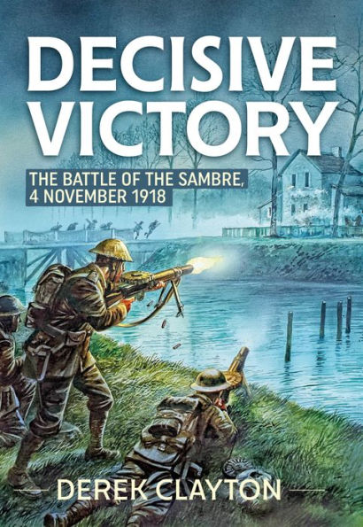Decisive Victory: The Battle of the Sambre, 4 November 1918