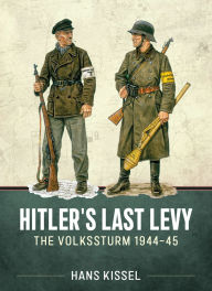 Title: Hitler's Last Levy: The Volkssturm 1944-45, Author: Hans Kissel