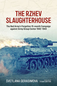 Title: The Rzhev Slaughterhouse: The Red Army's Forgotten 15-Month Campaign Against Army Group Center, 1942-1943, Author: Svetlana Gerasimova