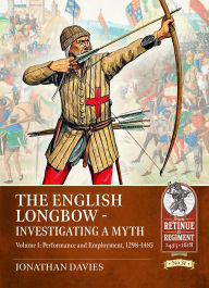 Title: The English Longbow - Investigating a myth: Volume 1: Performance and employment 1298-1485, Author: Jonathan Davies