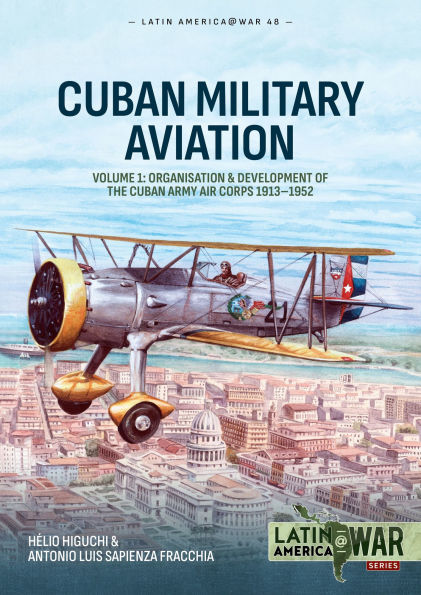 Cuban Military Aviation Volume 1: Organisation and Development of the Cuban Army Air Corps 1913-1952