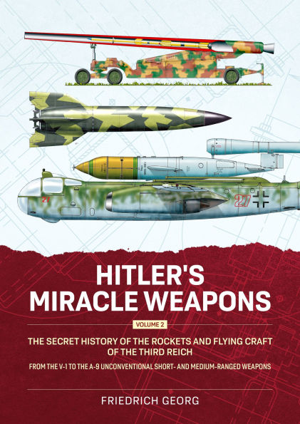Hitler's Miracle Weapons Volume 2: The Secret History of the Rockets and Flying Craft of the Third Reich From the V-1 to the A-9 Unconventional short- and medium-ranged Weapons