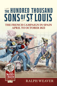 Free pdf file download ebooks The Hundred Thousand Sons of St Louis: The French Campaign in Spain April to October 1823 by Ralph Weaver FB2 (English Edition) 9781804517376